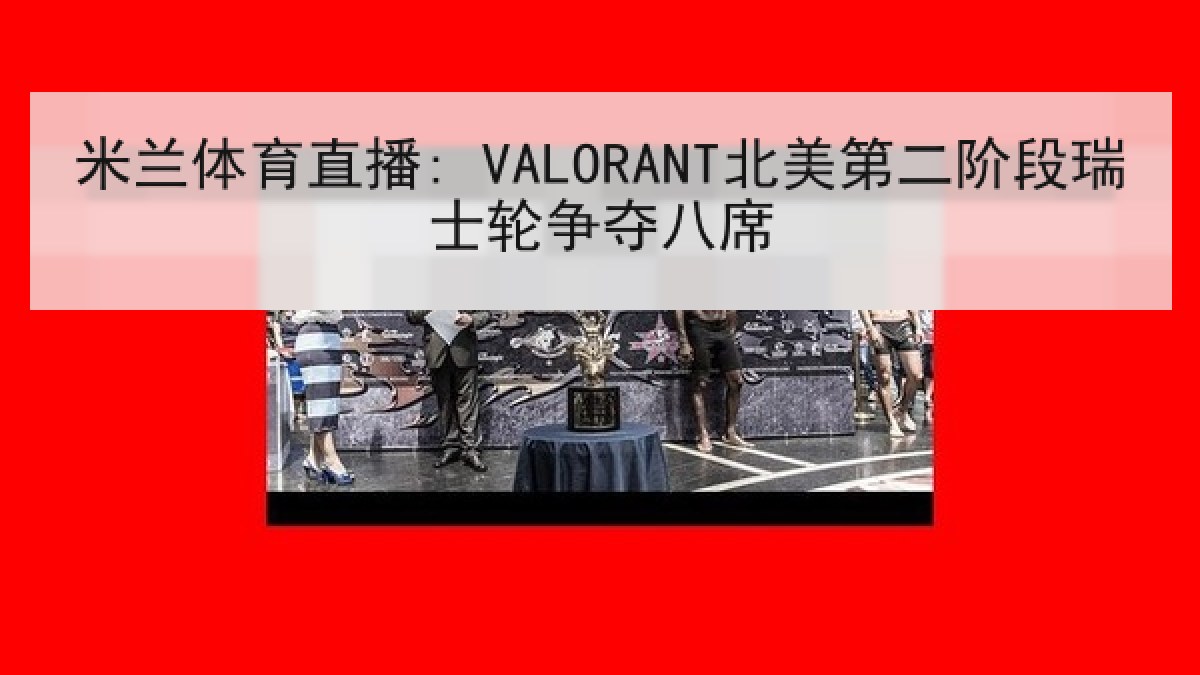米兰体育直播: VALORANT北美第二阶段瑞士轮争夺八席