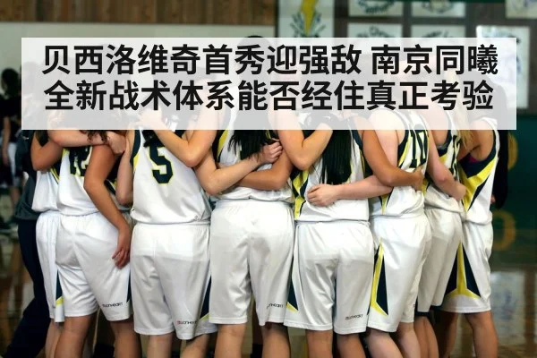 贝西洛维奇首秀迎强敌 南京同曦全新战术体系能否经住真正考验