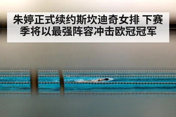 朱婷正式续约斯坎迪奇女排 下赛季将以最强阵容冲击欧冠冠军