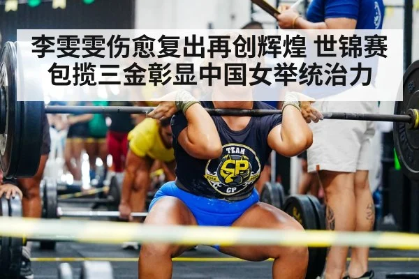 李雯雯伤愈复出再创辉煌 世锦赛包揽三金彰显中国女举统治力