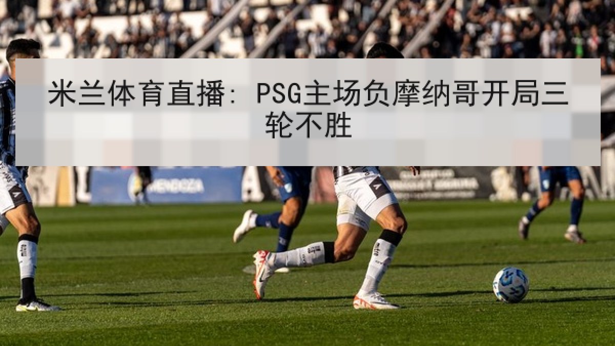 米兰体育直播: PSG主场负摩纳哥开局三轮不胜