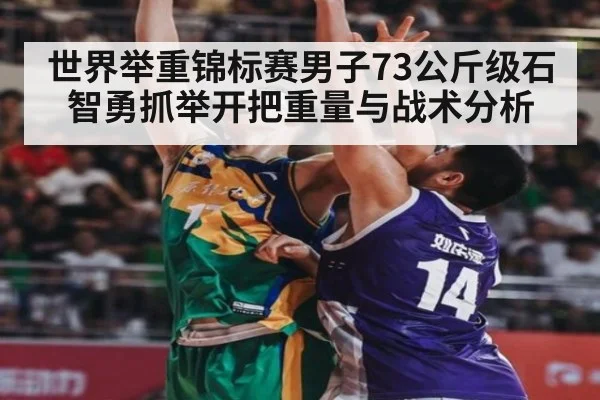 世界举重锦标赛男子73公斤级石智勇抓举开把重量与战术分析
