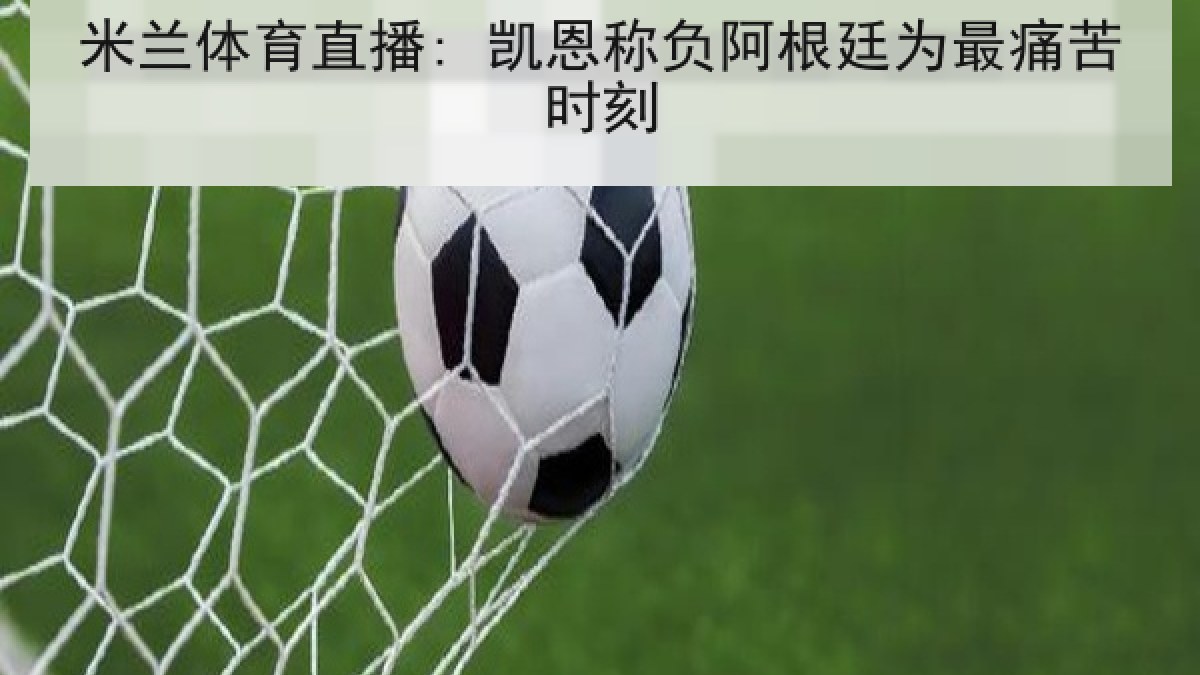 米兰体育直播: 凯恩称负阿根廷为最痛苦时刻