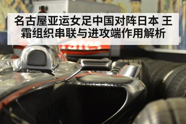 名古屋亚运女足中国对阵日本 王霜组织串联与进攻端作用解析